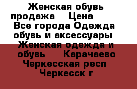 Женская обувь продажа  › Цена ­ 400 - Все города Одежда, обувь и аксессуары » Женская одежда и обувь   . Карачаево-Черкесская респ.,Черкесск г.